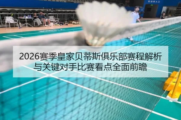2026赛季皇家贝蒂斯俱乐部赛程解析与关键对手比赛看点全面前瞻 - 新闻资讯相关报道缩略图