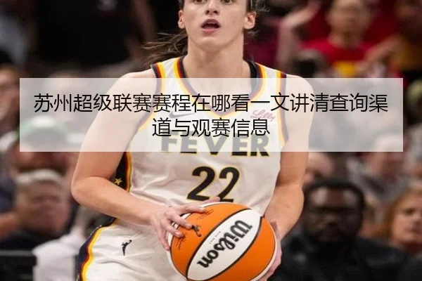 苏州超级联赛赛程在哪看一文讲清查询渠道与观赛信息