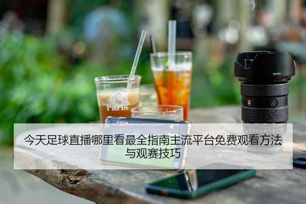 今天足球直播哪里看最全指南主流平台免费观看方法与观赛技巧