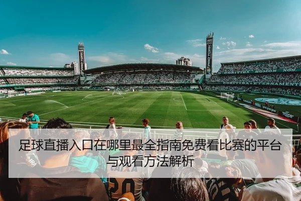 足球直播入口在哪里最全指南免费看比赛的平台与观看方法解析