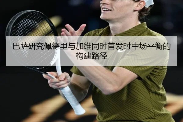 巴萨研究佩德里与加维同时首发时中场平衡的构建路径
